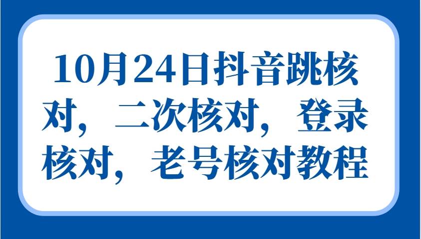 10月24日抖音跳核对，二次核对，登录核对，老号核对教程-菡洋资源网