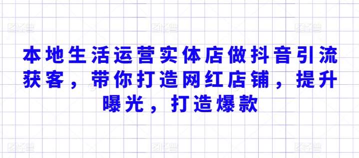 本地生活运营实体店做抖音引流获客，带你打造网红店铺，提升曝光，打造爆款-菡洋资源网