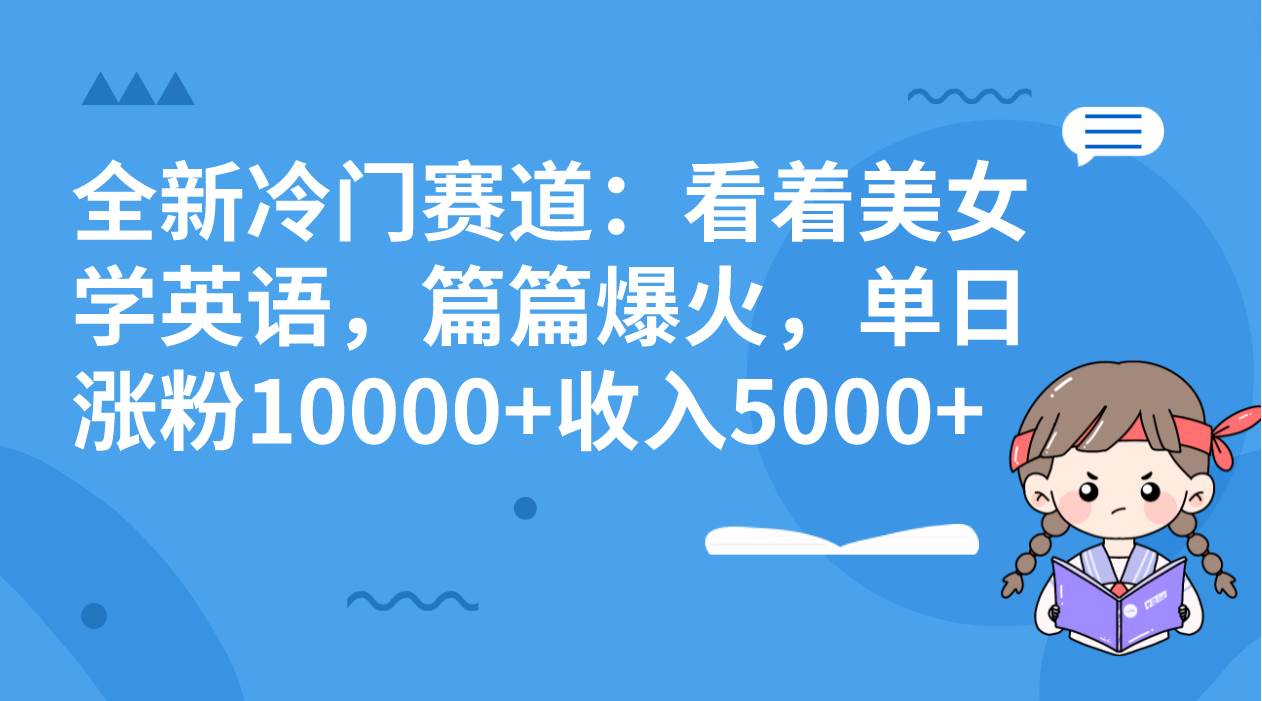 （8194期）全新冷门赛道：看着美女学英语，篇篇爆火，单日涨粉10000+收入5000+-菡洋资源网