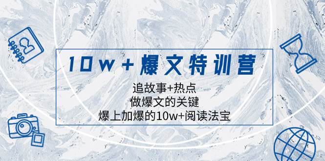 （8174期）10w+爆文特训营，追故事+热点，做爆文的关键  爆上加爆的10w+阅读法宝-菡洋资源网
