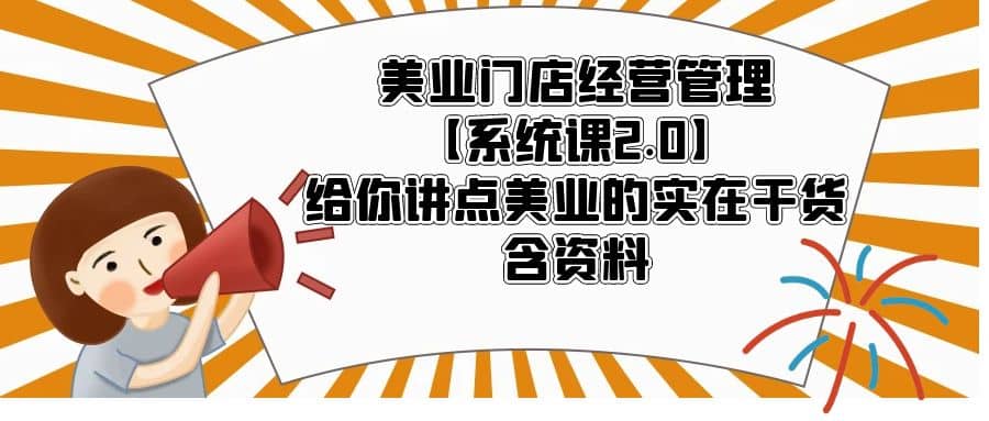 美业门店经营管理【系统课2.0】给你讲点美业的实在干货，含资料-菡洋资源网