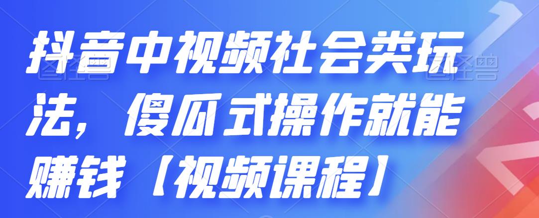 抖音中视频社会类玩法，傻瓜式操作就能赚钱【视频课程】-菡洋资源网