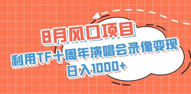 8月风口项目，利用TF十周年演唱会录像变现，日入1000+，简单无脑操作-菡洋资源网
