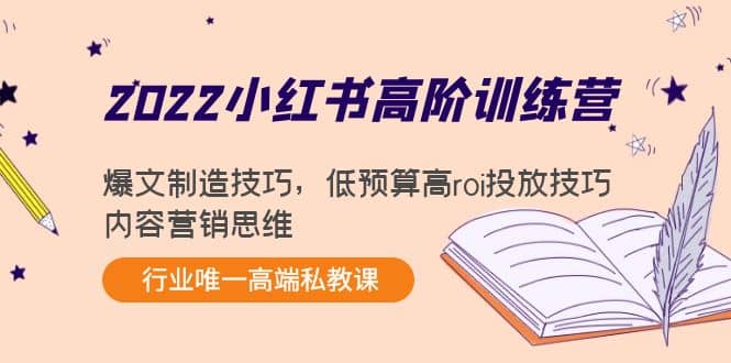2022小红书高阶训练营：爆文制造技巧，低预算高roi投放技巧，内容营销思维-菡洋资源网