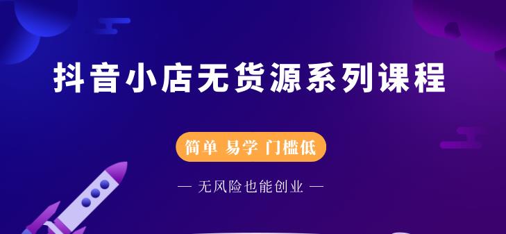 抖音小店无货源系列课程，简单，易学，门槛低-菡洋资源网