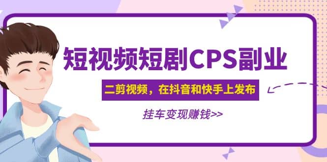 短视频短剧CPS副业项目：二剪视频在抖音和快手上发布，挂车变现-菡洋资源网