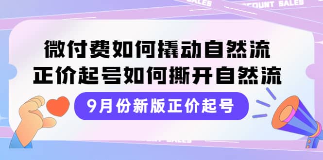 9月份新版正价起号，微付费如何撬动自然流，正价起号如何撕开自然流-菡洋资源网