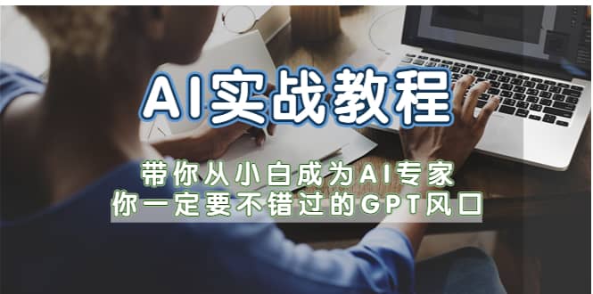 AI实战教程，带你从小白成为AI专家，你一定要不错过的G-P-T风口-菡洋资源网