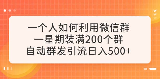 一个人如何利用微信群自动群发引流，一星期装满200个群，日入500+-菡洋资源网