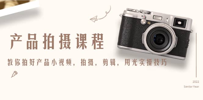 产品拍摄课程，教你拍好产品小视频，拍摄，剪辑，用光实操技巧-菡洋资源网