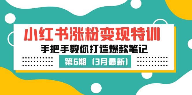 小红书涨粉变现特训·第6期，手把手教你打造爆款笔记（3月新课）-菡洋资源网