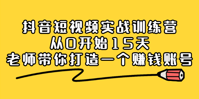 抖音短视频实战训练营，从0开始15天老师带你打造一个赚钱账号-菡洋资源网