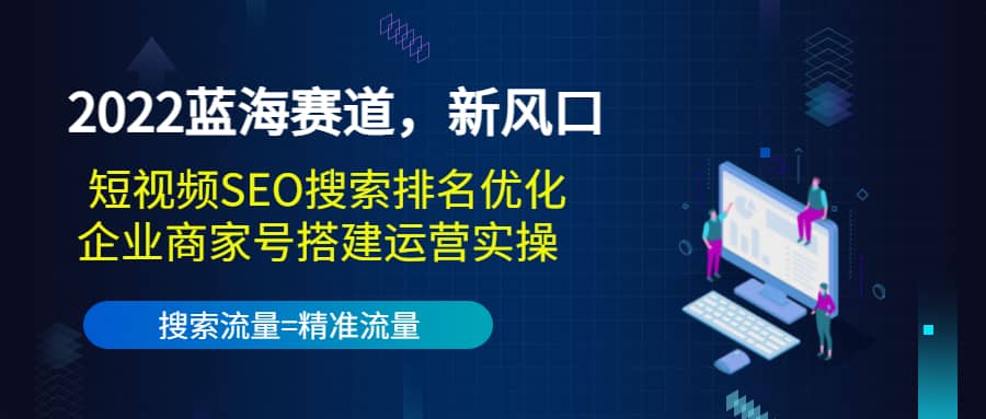 2022蓝海赛道，新风口：短视频SEO搜索排名优化+企业商家号搭建运营实操-菡洋资源网