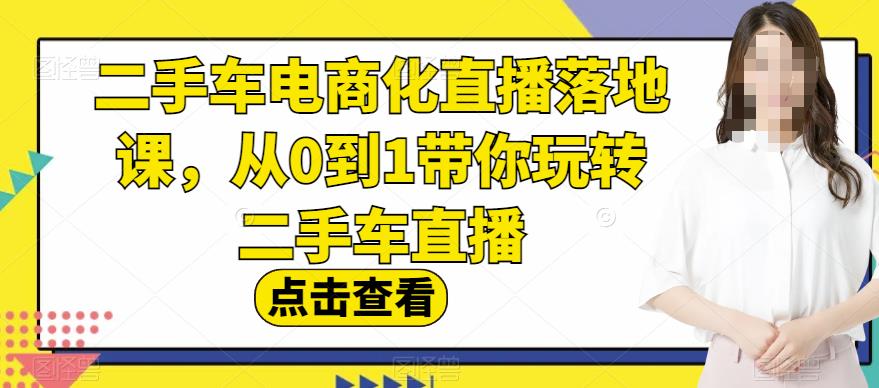 二手车电商化直播落地课，从0到1带你玩转二手车直播-菡洋资源网