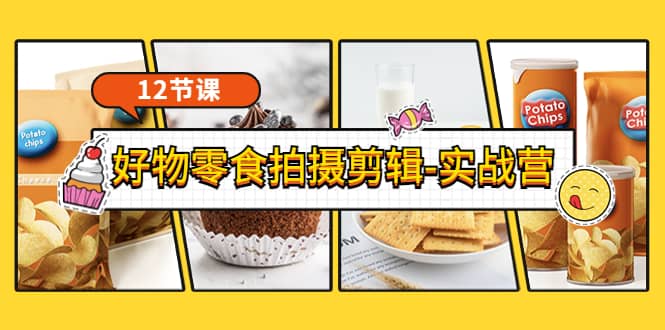 《好物零食拍摄剪辑-实战营》拍摄+剪辑+软件使用全流程（12节课）-菡洋资源网