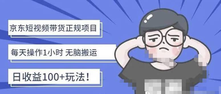 京东短视频带货项目：每天操作2小时的副业项目-价值1988元-菡洋资源网