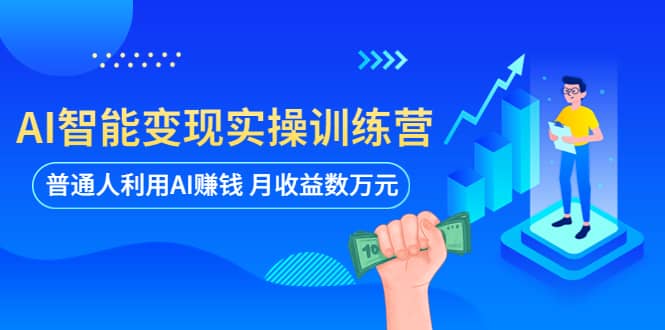 AI智能变现实操训练营：普通人利用AI赚钱 月收益数万元（全套课程+文档）-菡洋资源网