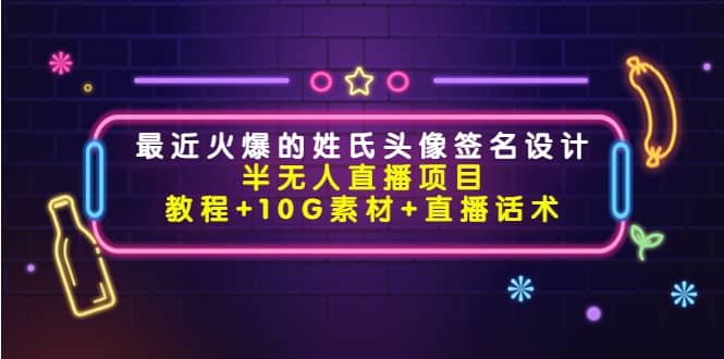 最近火爆的姓氏头像签名设计半无人直播项目（教程+10G素材+直播话术）-菡洋资源网