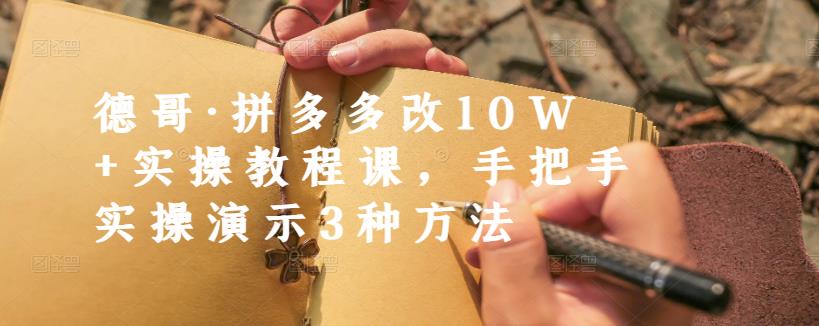 德哥·拼多多改10W+实操教程课，手把手实操演示3种方法-菡洋资源网