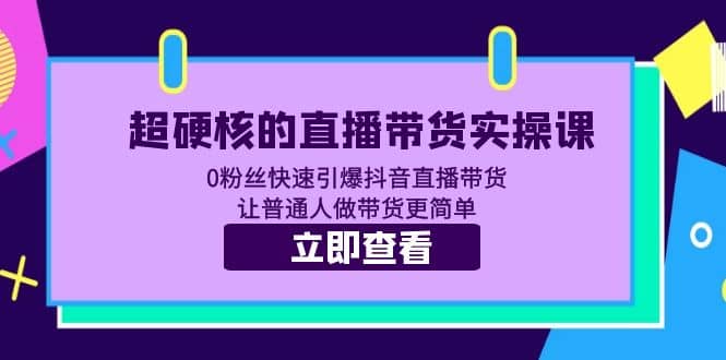超硬核的直播带货实操课 0粉丝快速引爆抖音直播带货 让普通人做带货更简单-菡洋资源网