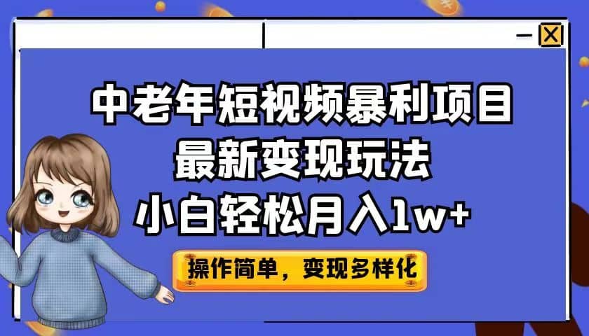 中老年短视频暴利项目最新变现玩法，小白轻松月入1w+-菡洋资源网