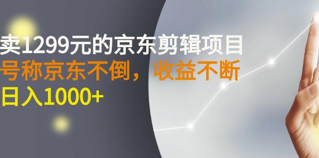 外面卖1299元的京东剪辑项目，号称京东不倒，收益不停止，日入1000+-菡洋资源网