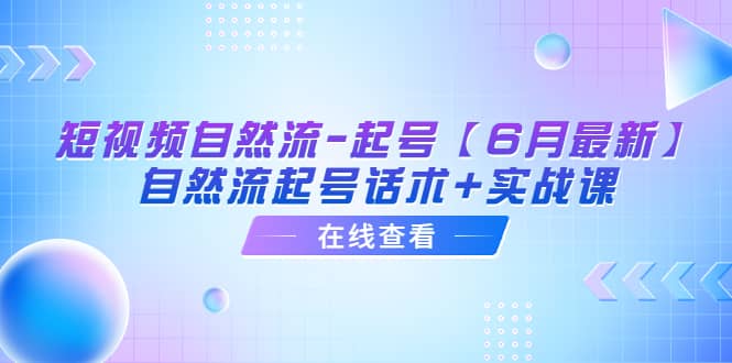 短视频自然流-起号【6月最新】自然流起号话术+实战课-菡洋资源网
