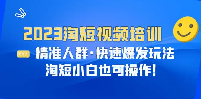 2023淘短视频培训：精准人群·快速爆发玩法，淘短小白也可操作-菡洋资源网