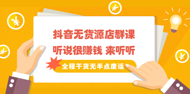 《抖音无货源店群课》听说很赚钱 来听听，全程干货无半点废话-菡洋资源网