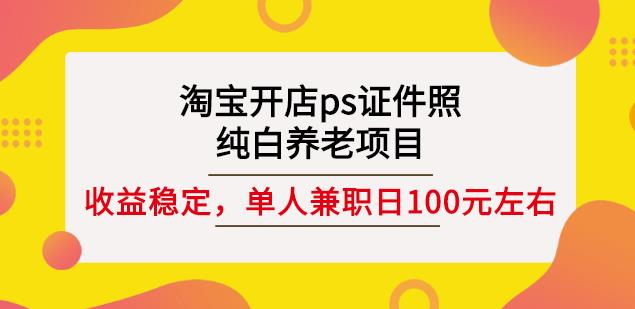 淘宝开店ps证件照，纯白养老项目，单人兼职稳定日100元(教程+软件+素材)-菡洋资源网