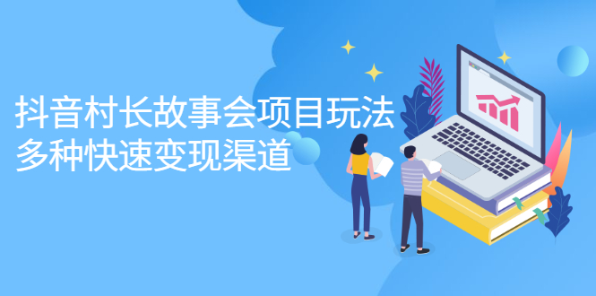 抖音村长故事会项目玩法，多种快速变现渠道【视频课程】-菡洋资源网