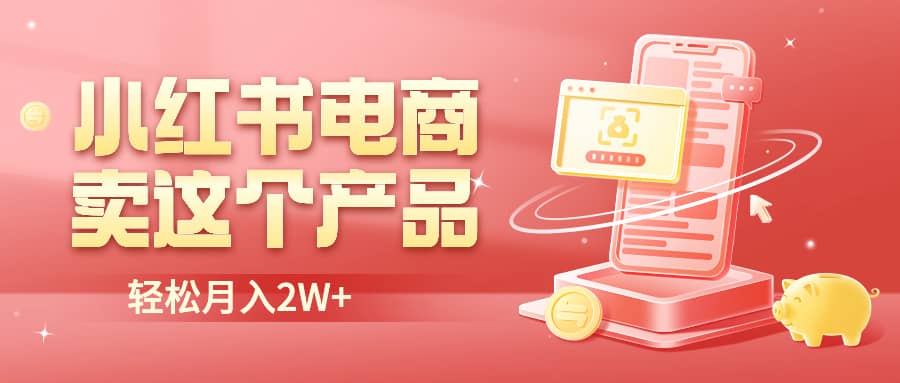 小红书无货源电商0门槛开店，卖这个品轻松实现月入2W-菡洋资源网