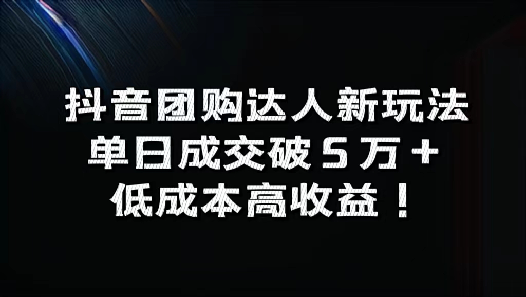 抖音团购达人新玩法，单日成交破5万+，低成本高收益！-菡洋资源网