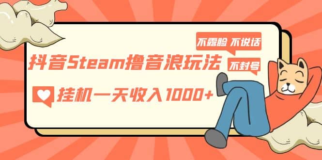抖音Steam撸音浪玩法 不露脸 不说话 不封号 社恐人群福音-菡洋资源网
