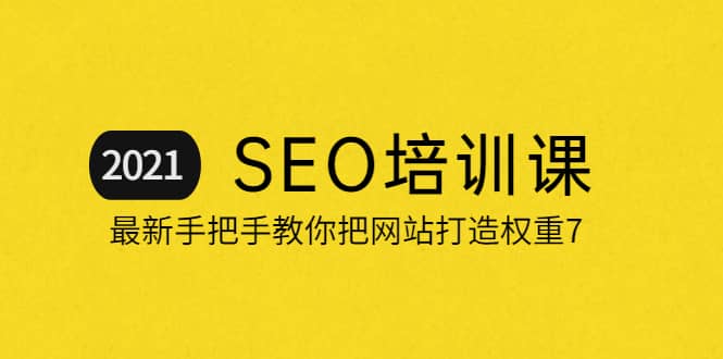 2021最新SEO培训：手把手教你把网站打造权重7，轻松月入3万（无水印）-菡洋资源网