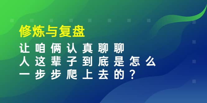 某收费文章：修炼与复盘 让咱俩认真聊聊 人这辈子到底怎么一步步爬上去的?-菡洋资源网