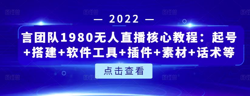 言团队1980无人直播核心教程：起号+搭建+软件工具+插件+素材+话术等等-菡洋资源网