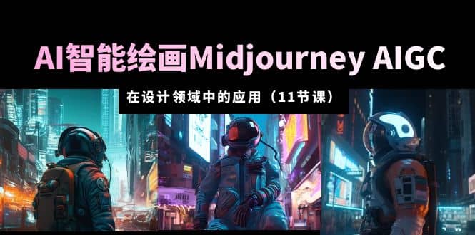 AI·智能绘画Midjourney AIGC 在设计领域中的应用 从入门到精通（11节课）-菡洋资源网