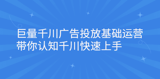 巨量千川广告投放基础运营，带你认知千川快速上手-菡洋资源网
