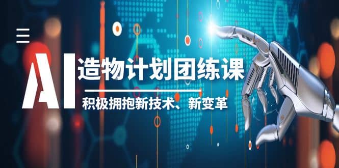 2023AI·造物·计划团练课第一期，积极拥抱新技术、新变革-菡洋资源网