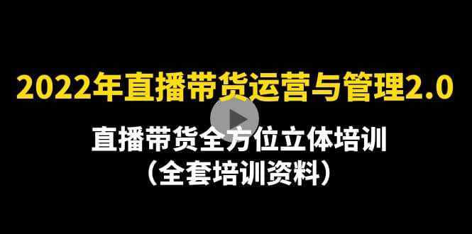 2022年10月最新-直播带货运营与管理2.0，直播带货全方位立体培训（全资料）-菡洋资源网