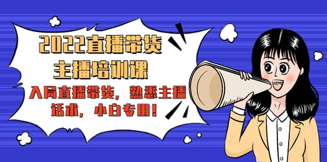 2022直播带货-主播培训课：入局直播带货，熟悉主播话术，小白专用-菡洋资源网