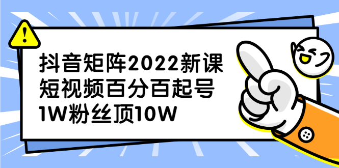抖音矩阵2022新课：账号定位/变现逻辑/IP打造/案例拆解-菡洋资源网