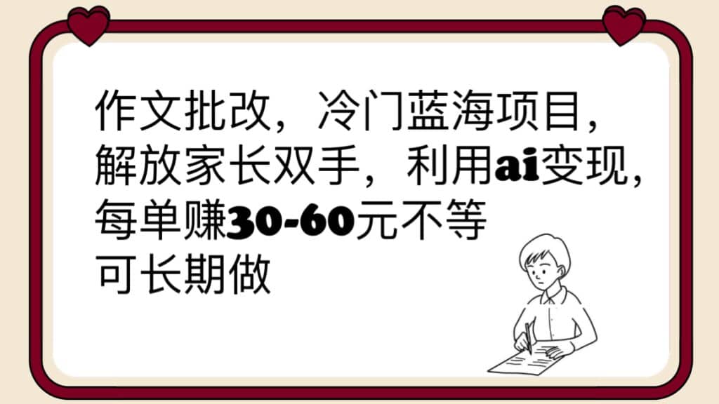 作文批改，冷门蓝海项目，解放家长双手，利用ai变现，每单赚30-60元不等-菡洋资源网