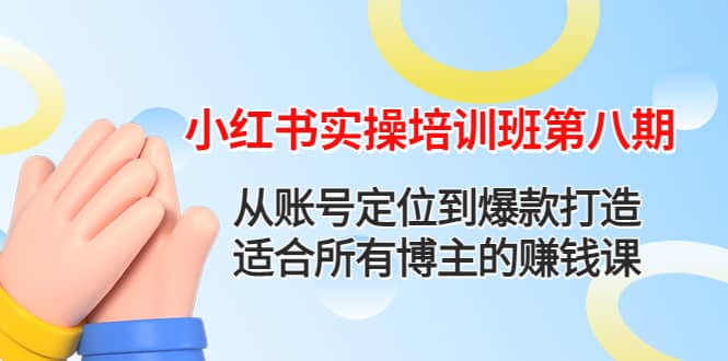 小红书实操培训班第八期：从账号定位到爆款打造，适合所有博主的赚钱课-菡洋资源网