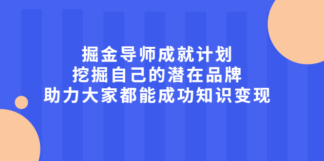 掘金导师成就计划，挖掘自己的潜在品牌，助力大家都能成功知识变现-菡洋资源网
