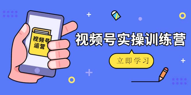 微信视频号实操训练营：视频号起号运营纯干货玩法！-菡洋资源网