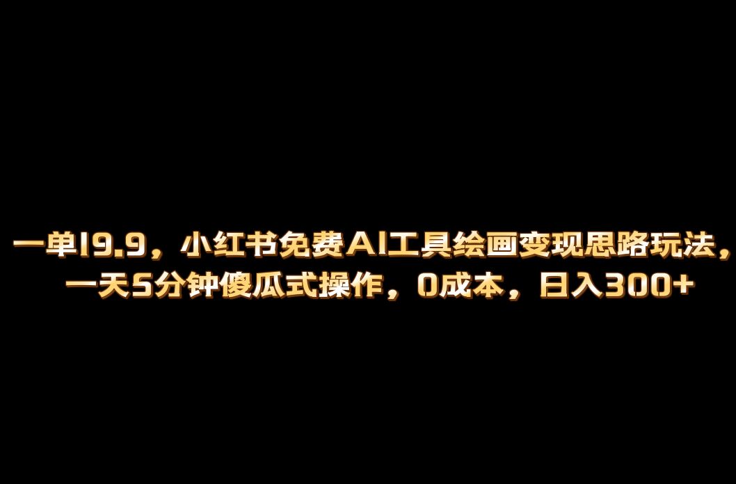 小红书免费AI工具绘画变现玩法，一天5分钟傻瓜式操作，0成本日入300+-菡洋资源网