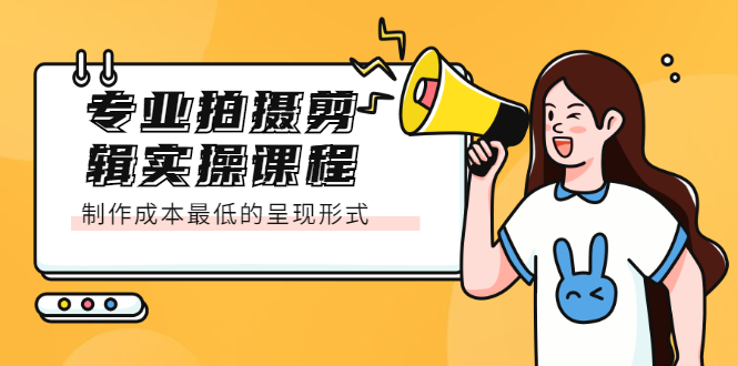 专业拍摄剪辑实操课程：制作成本最低的呈现形式-菡洋资源网