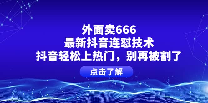外面卖666的最新抖音连怼技术,抖音轻松上热门,别再被割了-菡洋资源网